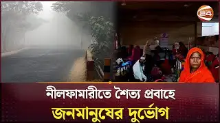 নীলফামারীতে শৈত্যপ্রবাহে জনমানুষের দুর্ভোগ বাড়ছে শীতজনিত রোগ | Winter Update | Channel 24