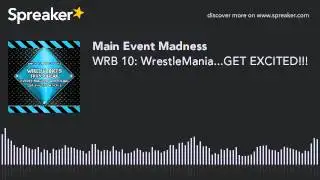 WRB 10: WrestleMania...GET EXCITED!!!