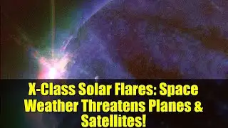 X-Class Solar Flares: Space Weather Threatens Planes & Satellites!