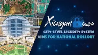 Xiongan New Area builds city-level security system, aims for national rollout