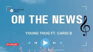 Young Thug - On The News (feat. Cardi B) | Lyrics