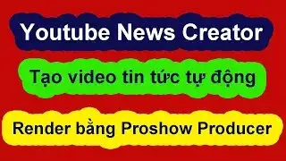 Youtube News Creator 3.0 - Render bằng Proshow Producer